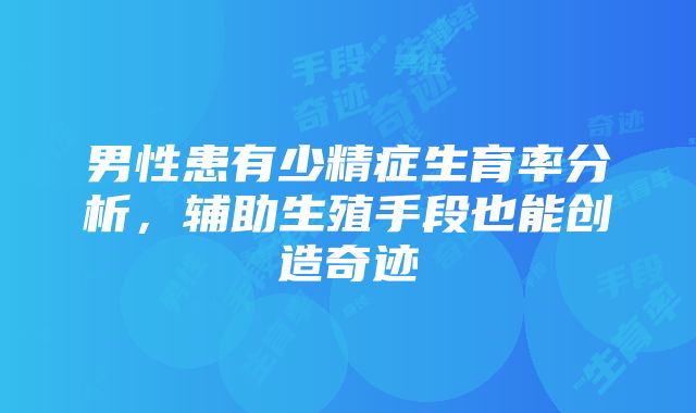 男性患有少精症生育率分析，辅助生殖手段也能创造奇迹