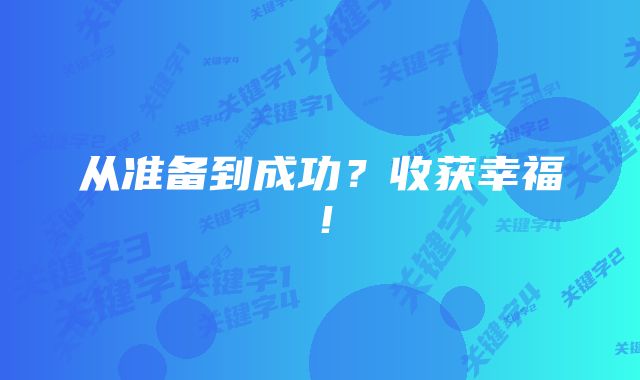 从准备到成功？收获幸福！