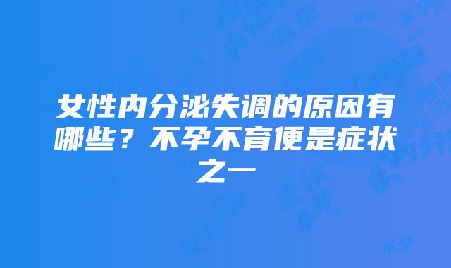 女性内分泌失调的原因有哪些？不孕不育便是症状之一