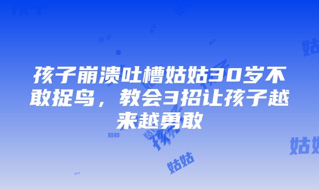 孩子崩溃吐槽姑姑30岁不敢捉鸟，教会3招让孩子越来越勇敢