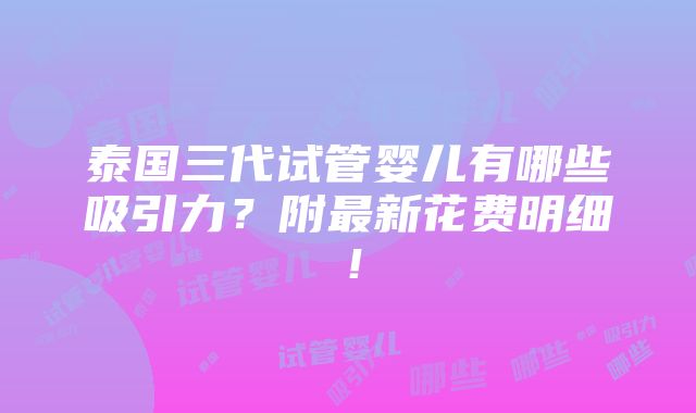 泰国三代试管婴儿有哪些吸引力？附最新花费明细！