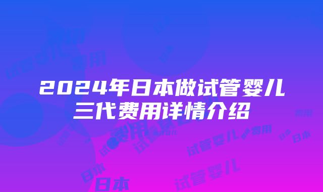 2024年日本做试管婴儿三代费用详情介绍