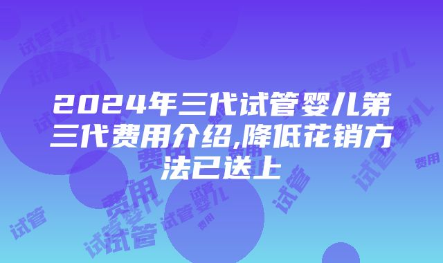 2024年三代试管婴儿第三代费用介绍,降低花销方法已送上