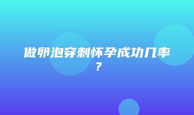 做卵泡穿刺怀孕成功几率？