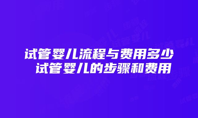 试管婴儿流程与费用多少 试管婴儿的步骤和费用