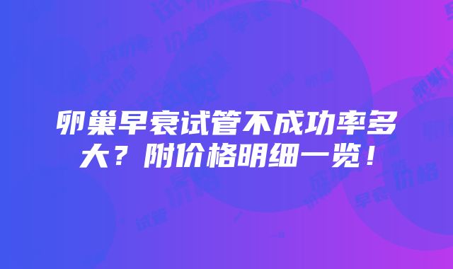 卵巢早衰试管不成功率多大？附价格明细一览！