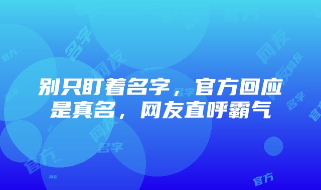 别只盯着名字，官方回应是真名，网友直呼霸气