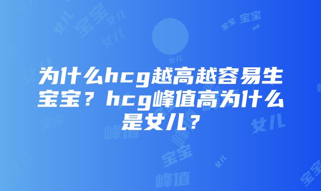 为什么hcg越高越容易生宝宝？hcg峰值高为什么是女儿？