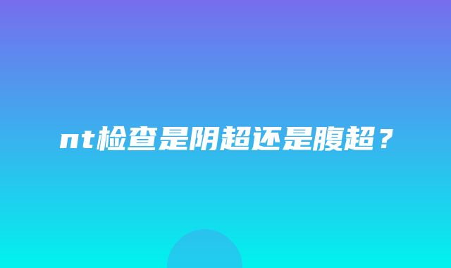 nt检查是阴超还是腹超？