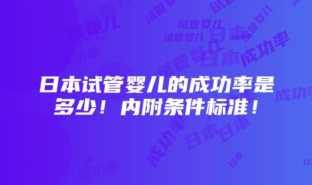 日本试管婴儿的成功率是多少！内附条件标准！