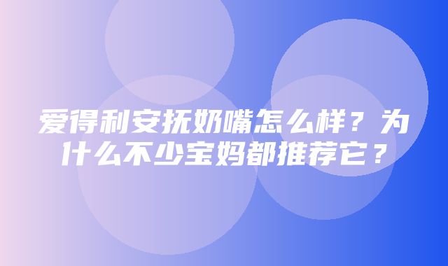 爱得利安抚奶嘴怎么样？为什么不少宝妈都推荐它？