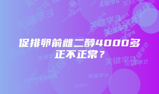 促排卵前雌二醇4000多正不正常？