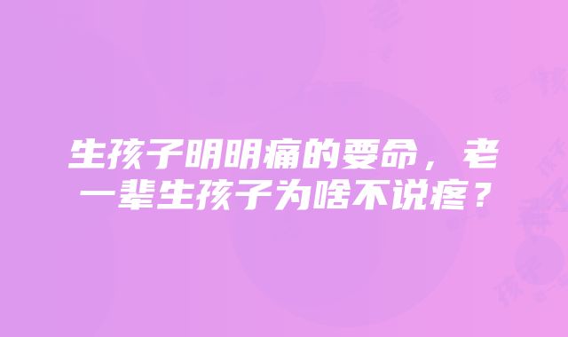 生孩子明明痛的要命，老一辈生孩子为啥不说疼？