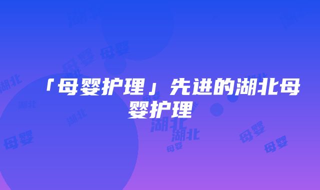 「母婴护理」先进的湖北母婴护理