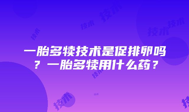 一胎多犊技术是促排卵吗？一胎多犊用什么药？