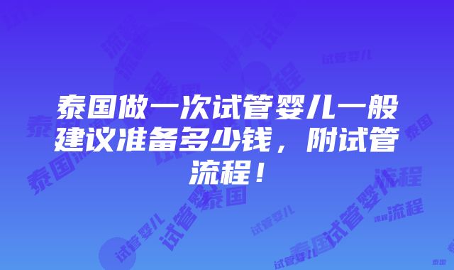 泰国做一次试管婴儿一般建议准备多少钱，附试管流程！