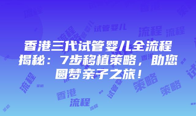 香港三代试管婴儿全流程揭秘：7步移植策略，助您圆梦亲子之旅！