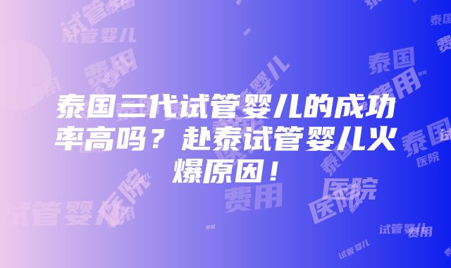 泰国三代试管婴儿的成功率高吗？赴泰试管婴儿火爆原因！