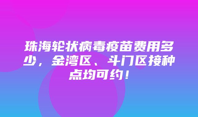 珠海轮状病毒疫苗费用多少，金湾区、斗门区接种点均可约！