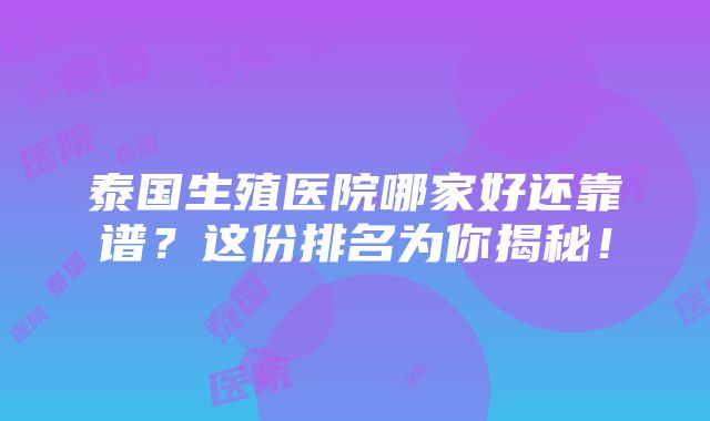 泰国生殖医院哪家好还靠谱？这份排名为你揭秘！