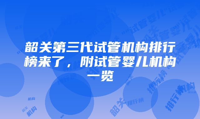 韶关第三代试管机构排行榜来了，附试管婴儿机构一览