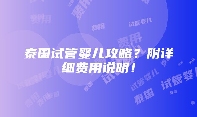 泰国试管婴儿攻略？附详细费用说明！