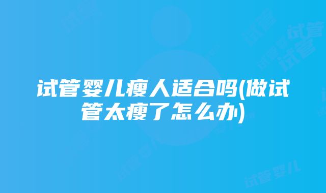 试管婴儿瘦人适合吗(做试管太瘦了怎么办)