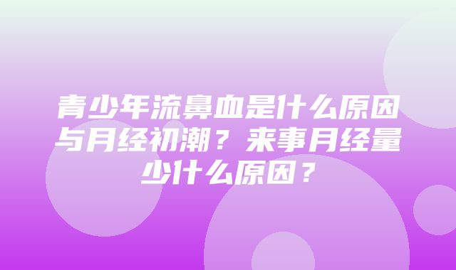 青少年流鼻血是什么原因与月经初潮？来事月经量少什么原因？