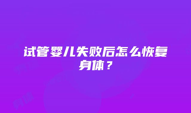 试管婴儿失败后怎么恢复身体？