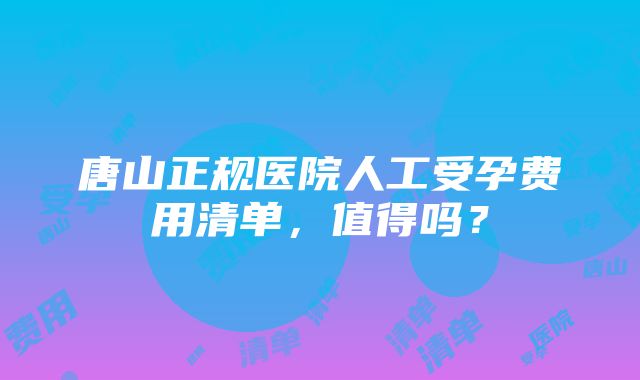 唐山正规医院人工受孕费用清单，值得吗？