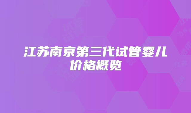 江苏南京第三代试管婴儿价格概览