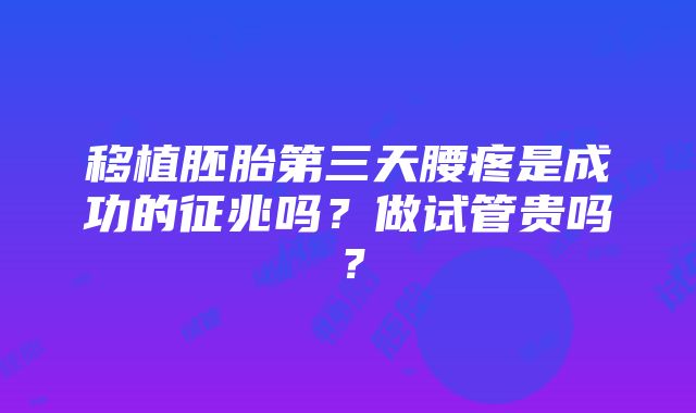 移植胚胎第三天腰疼是成功的征兆吗？做试管贵吗？