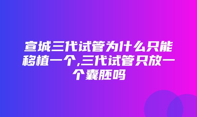 宣城三代试管为什么只能移植一个,三代试管只放一个囊胚吗