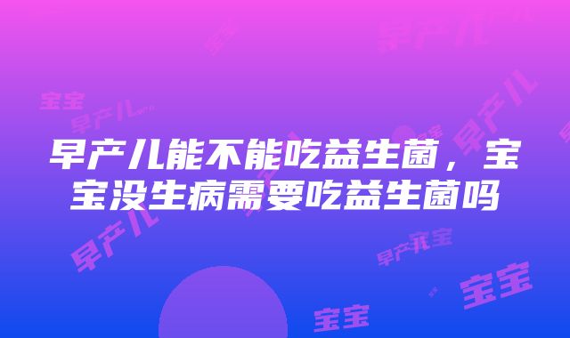 早产儿能不能吃益生菌，宝宝没生病需要吃益生菌吗