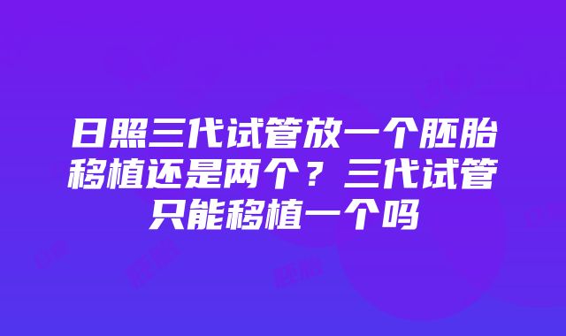 日照三代试管放一个胚胎移植还是两个？三代试管只能移植一个吗