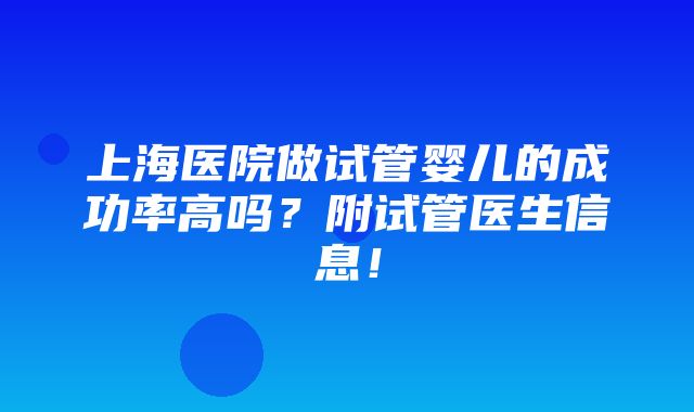 上海医院做试管婴儿的成功率高吗？附试管医生信息！