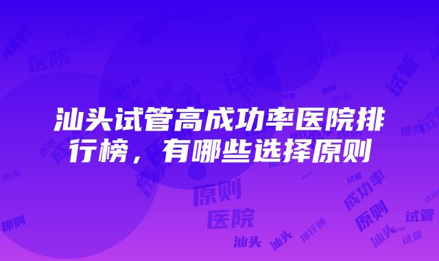 汕头试管高成功率医院排行榜，有哪些选择原则