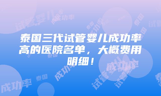 泰国三代试管婴儿成功率高的医院名单，大概费用明细！