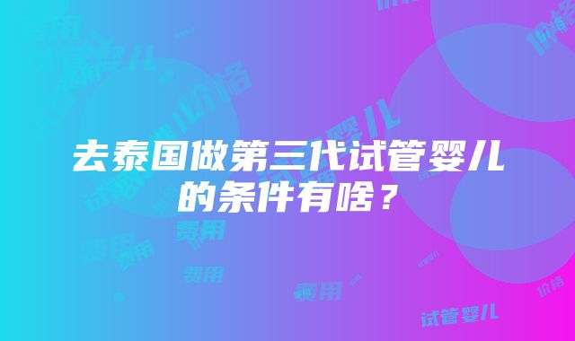 去泰国做第三代试管婴儿的条件有啥？