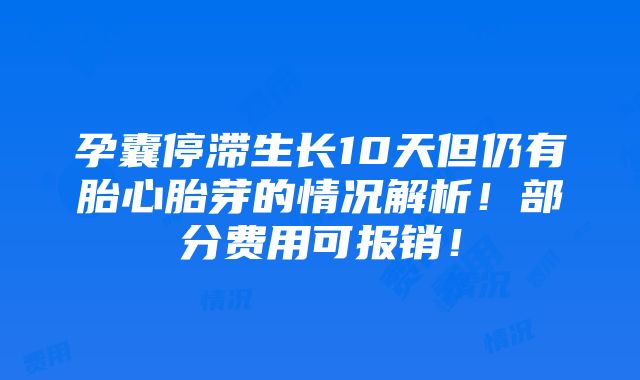 孕囊停滞生长10天但仍有胎心胎芽的情况解析！部分费用可报销！