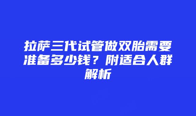 拉萨三代试管做双胎需要准备多少钱？附适合人群解析