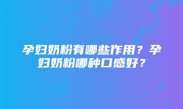 孕妇奶粉有哪些作用？孕妇奶粉哪种口感好？