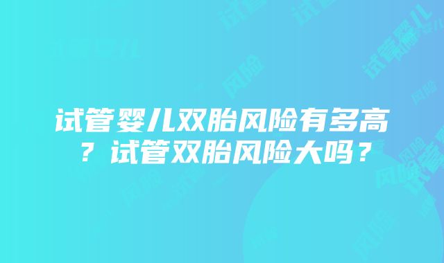 试管婴儿双胎风险有多高？试管双胎风险大吗？