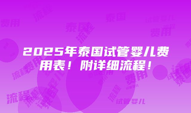 2025年泰国试管婴儿费用表！附详细流程！