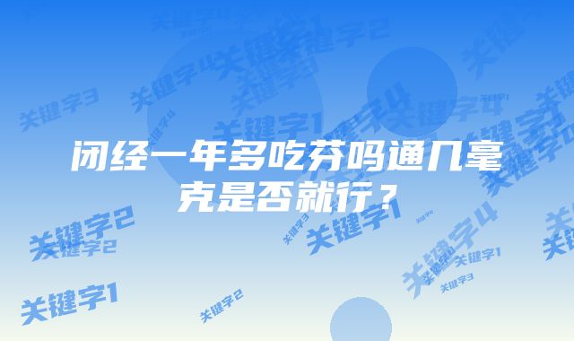 闭经一年多吃芬吗通几毫克是否就行？