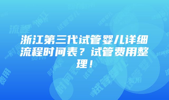 浙江第三代试管婴儿详细流程时间表？试管费用整理！