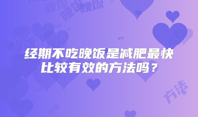 经期不吃晚饭是减肥最快比较有效的方法吗？