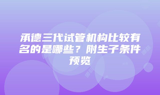 承德三代试管机构比较有名的是哪些？附生子条件预览