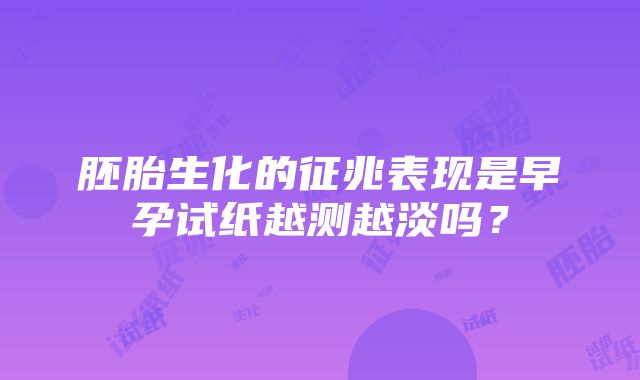 胚胎生化的征兆表现是早孕试纸越测越淡吗？