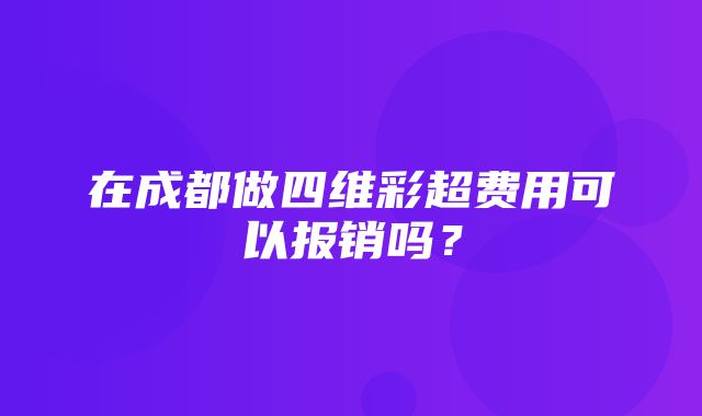 在成都做四维彩超费用可以报销吗？